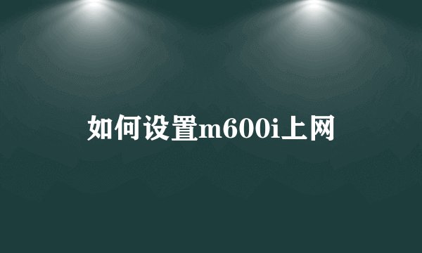 如何设置m600i上网