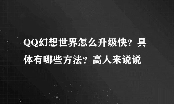 QQ幻想世界怎么升级快？具体有哪些方法？高人来说说