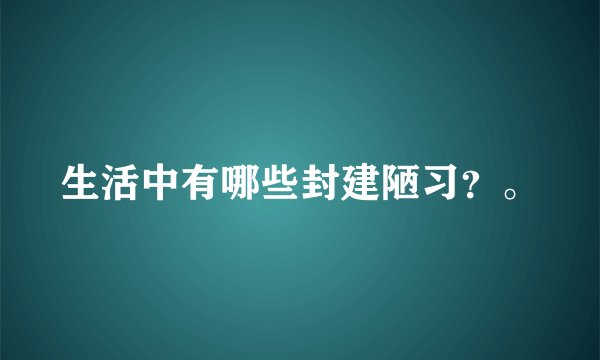 生活中有哪些封建陋习？。