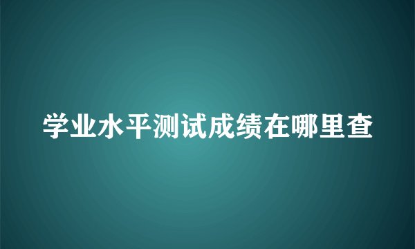 学业水平测试成绩在哪里查