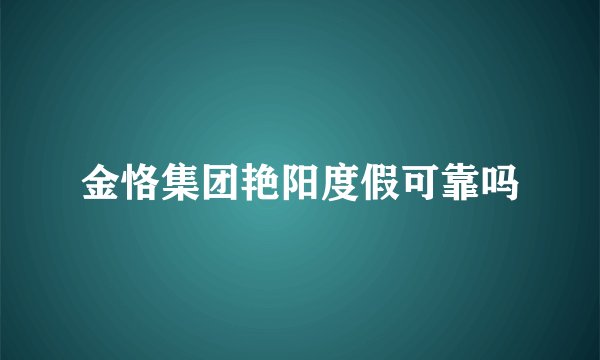金恪集团艳阳度假可靠吗