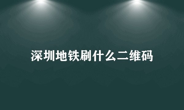 深圳地铁刷什么二维码