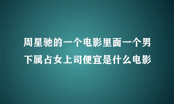 周星驰的一个电影里面一个男下属占女上司便宜是什么电影