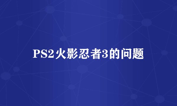 PS2火影忍者3的问题