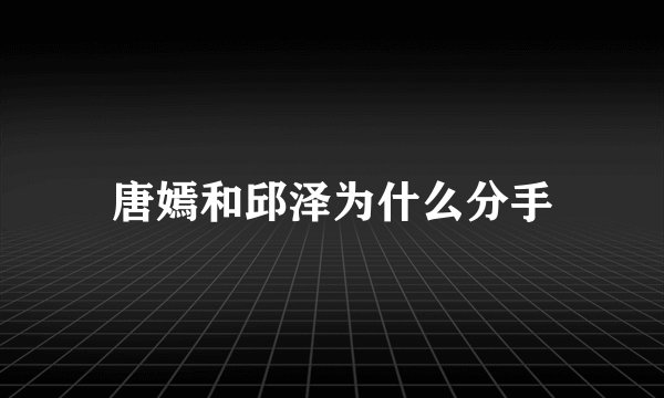 唐嫣和邱泽为什么分手