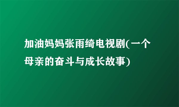 加油妈妈张雨绮电视剧(一个母亲的奋斗与成长故事)