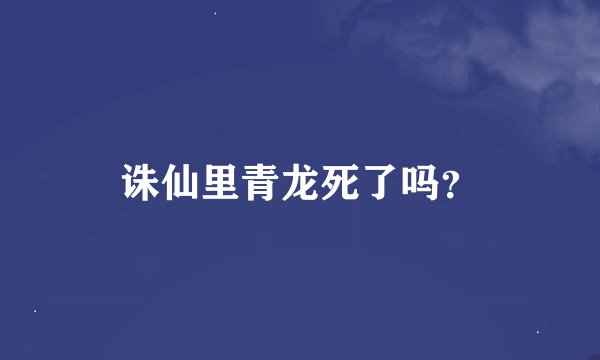 诛仙里青龙死了吗？