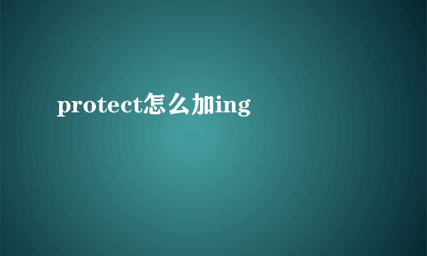 protect怎么加ing