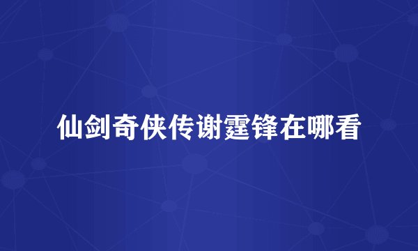 仙剑奇侠传谢霆锋在哪看