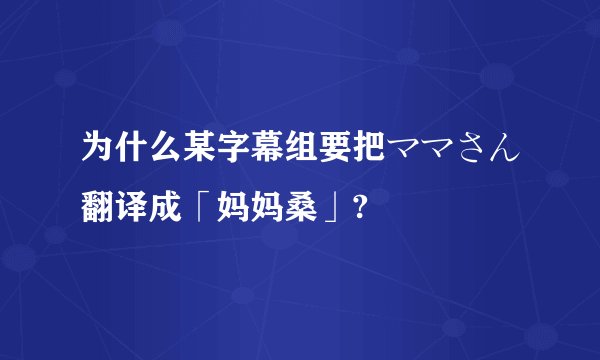 为什么某字幕组要把ママさん翻译成「妈妈桑」?