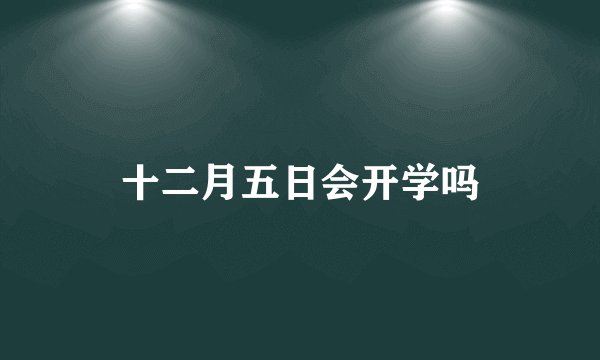 十二月五日会开学吗
