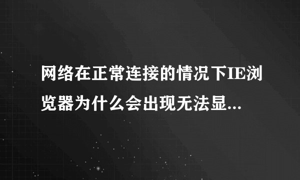 网络在正常连接的情况下IE浏览器为什么会出现无法显示网页？请问有什么好方法可解