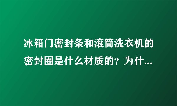 冰箱门密封条和滚筒洗衣机的密封圈是什么材质的？为什么要选用这种材料？