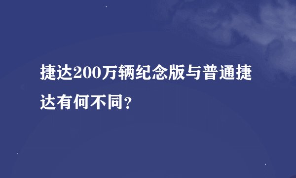 捷达200万辆纪念版与普通捷达有何不同？