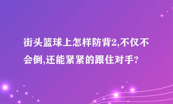 街头篮球上怎样防背2,不仅不会倒,还能紧紧的跟住对手?
