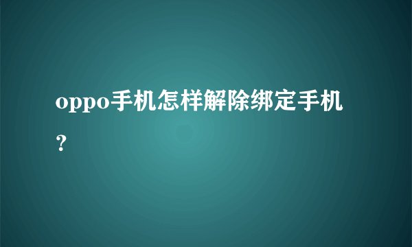 oppo手机怎样解除绑定手机？