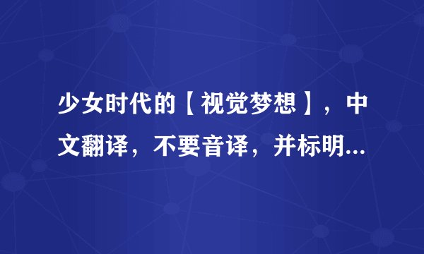 少女时代的【视觉梦想】，中文翻译，不要音译，并标明哪一段是谁唱的。