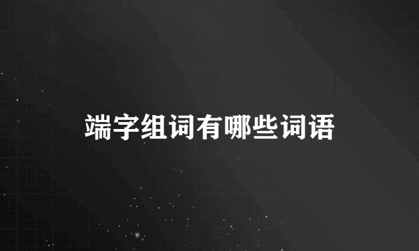 端字组词有哪些词语