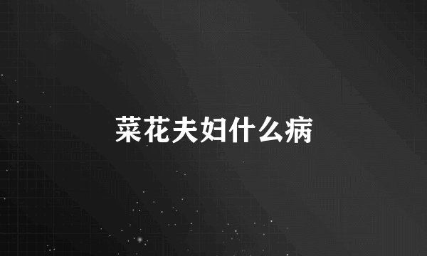 菜花夫妇什么病