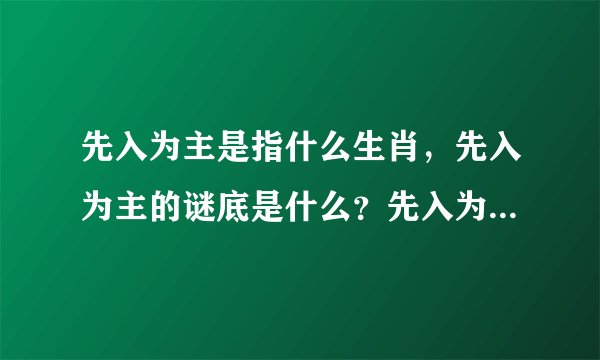 先入为主是指什么生肖，先入为主的谜底是什么？先入为主的动物是什么