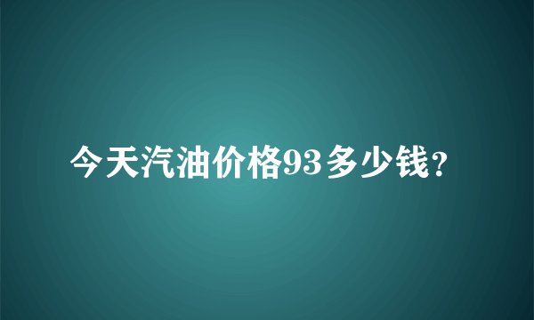 今天汽油价格93多少钱？
