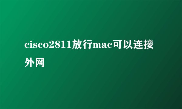 cisco2811放行mac可以连接外网
