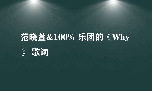 范晓萱&100% 乐团的《Why》 歌词