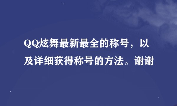 QQ炫舞最新最全的称号，以及详细获得称号的方法。谢谢
