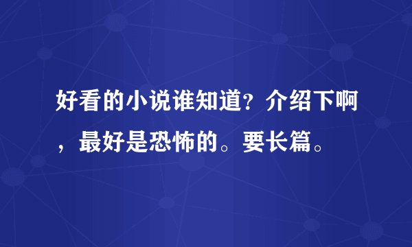 好看的小说谁知道？介绍下啊，最好是恐怖的。要长篇。