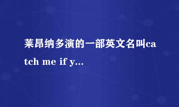 莱昂纳多演的一部英文名叫catch me if you can一种中文名叫猫鼠游戏,它的其他的中文译名都有什么?