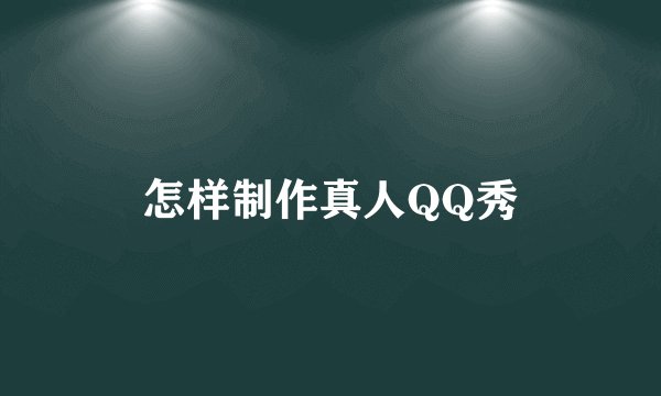 怎样制作真人QQ秀