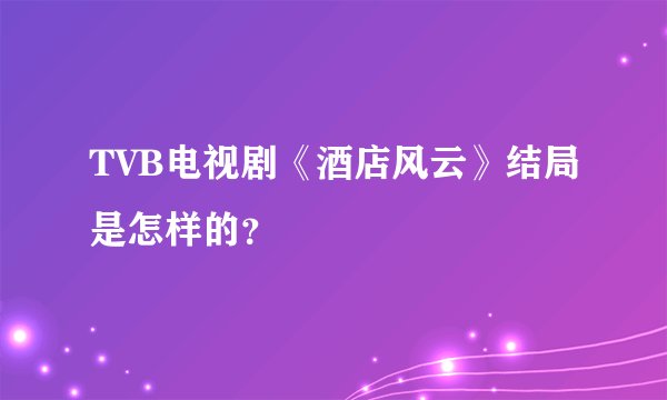 TVB电视剧《酒店风云》结局是怎样的？