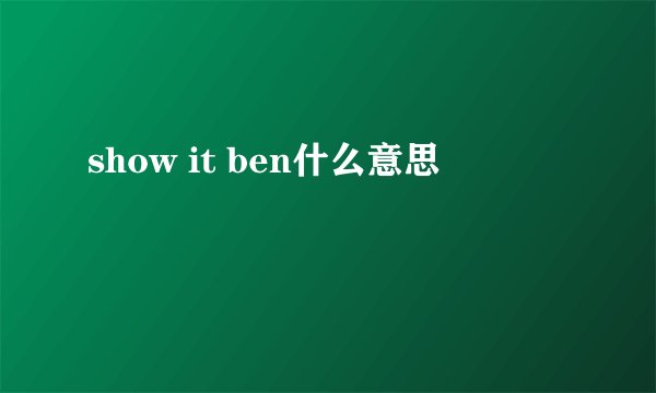 show it ben什么意思