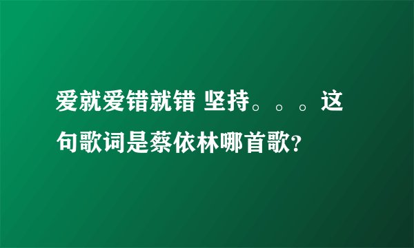 爱就爱错就错 坚持。。。这句歌词是蔡依林哪首歌？
