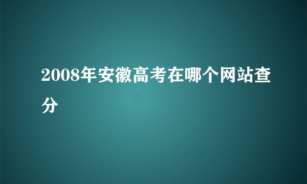 2008年安徽高考在哪个网站查分