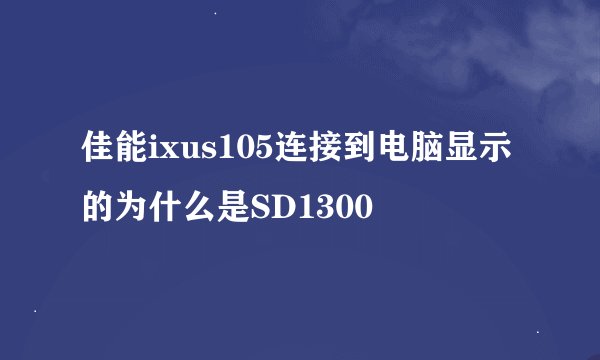 佳能ixus105连接到电脑显示的为什么是SD1300