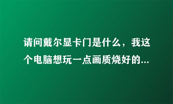 请问戴尔显卡门是什么，我这个电脑想玩一点画质烧好的游戏，AMD Radeon HD7670M行吗。
