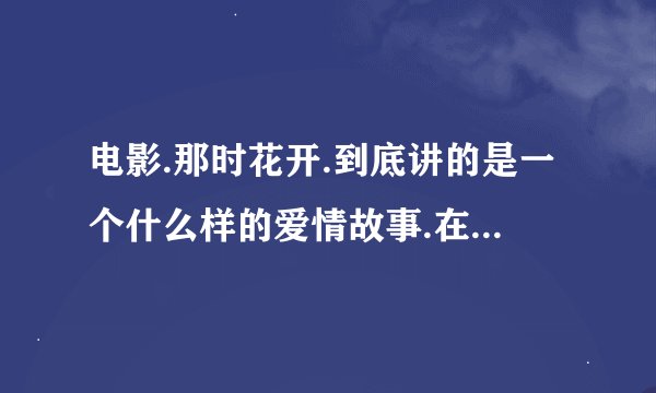 电影.那时花开.到底讲的是一个什么样的爱情故事.在艺术上有什么特别之处.