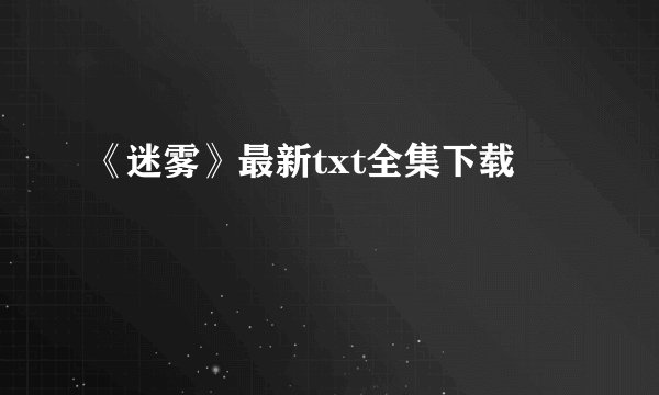 《迷雾》最新txt全集下载