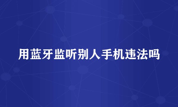 用蓝牙监听别人手机违法吗