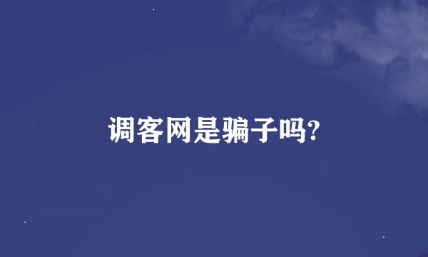 调客网是骗子吗?