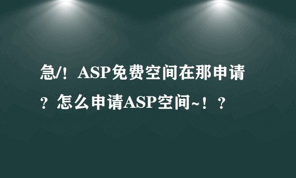 急/！ASP免费空间在那申请？怎么申请ASP空间~！？