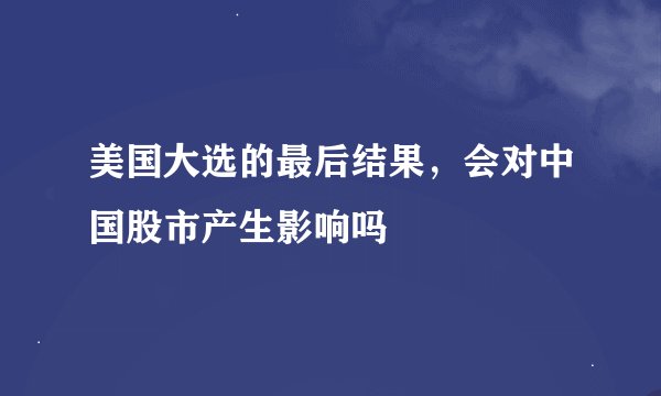 美国大选的最后结果，会对中国股市产生影响吗
