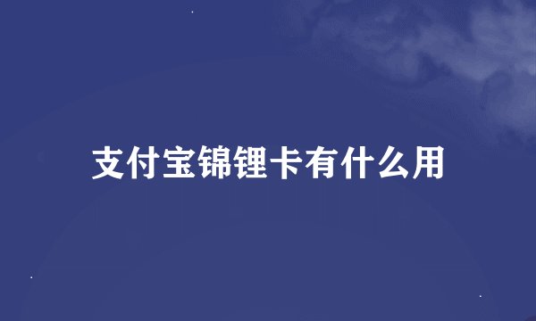 支付宝锦锂卡有什么用
