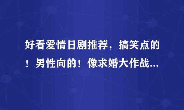 好看爱情日剧推荐，搞笑点的！男性向的！像求婚大作战，野猪大改造的，偷偷爱着你这样的！平凡少女遇高富