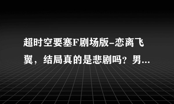 超时空要塞F剧场版-恋离飞翼，结局真的是悲剧吗？男主角死了吗？还有女王也变成植物人？