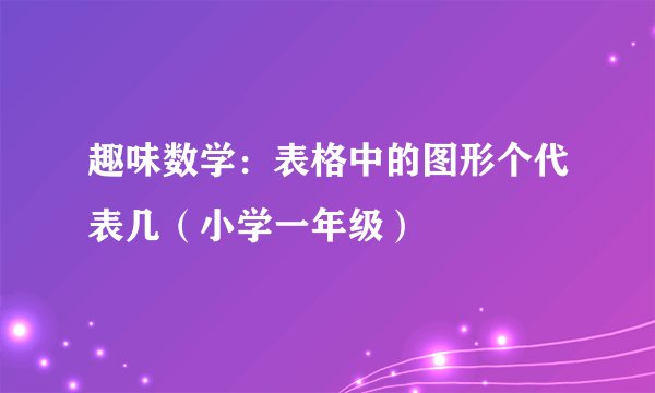 趣味数学：表格中的图形个代表几（小学一年级）