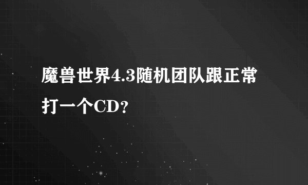 魔兽世界4.3随机团队跟正常打一个CD？