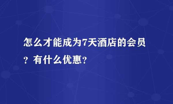 怎么才能成为7天酒店的会员？有什么优惠？