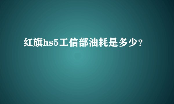 红旗hs5工信部油耗是多少？